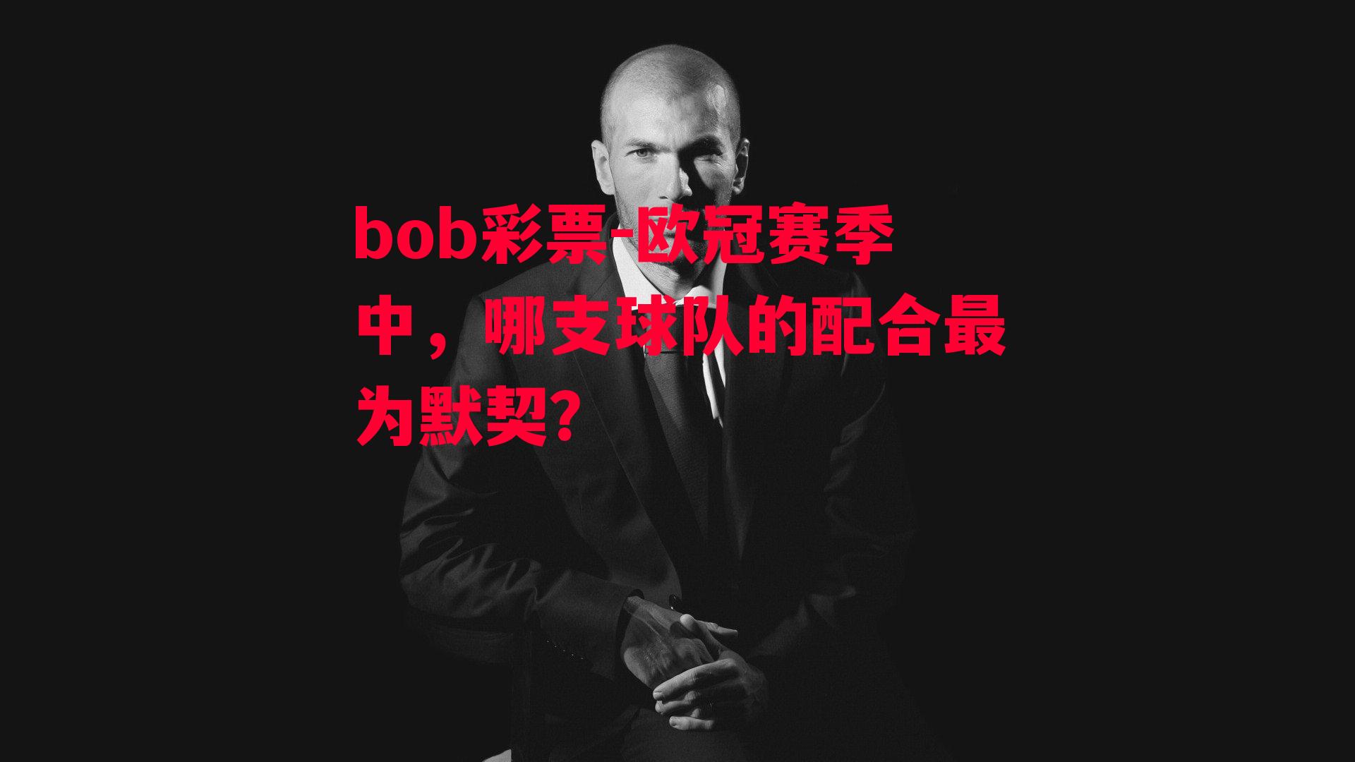 bob彩票-欧冠赛季中，哪支球队的配合最为默契？